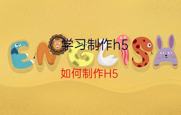 学习制作h5 如何制作H5？